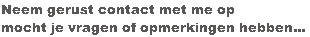 Neem gerust contact met me op
mocht je vragen of opmerkingen hebben...